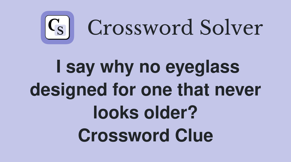 I say why no eyeglass designed for one that never looks older